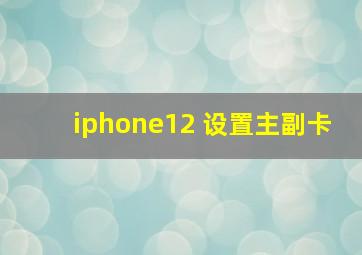 iphone12 设置主副卡